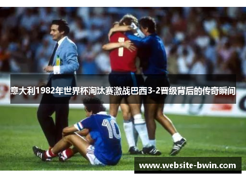 意大利1982年世界杯淘汰赛激战巴西3-2晋级背后的传奇瞬间