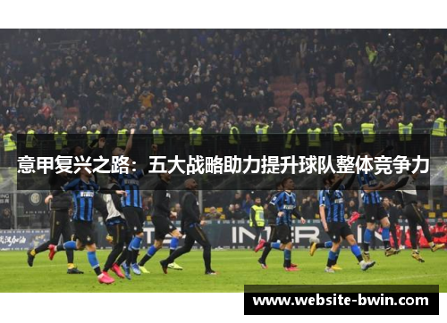 意甲复兴之路：五大战略助力提升球队整体竞争力