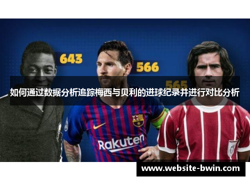 如何通过数据分析追踪梅西与贝利的进球纪录并进行对比分析