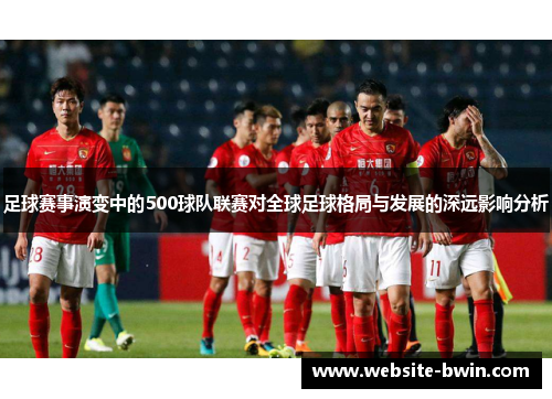 足球赛事演变中的500球队联赛对全球足球格局与发展的深远影响分析 足球赛事演变中的500球队联赛对全球足球格局与发展的深远影响分析