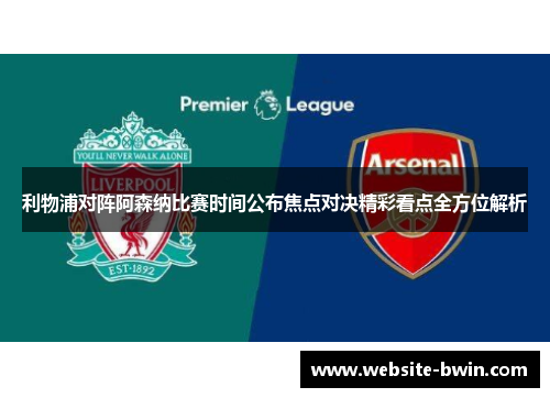 利物浦对阵阿森纳比赛时间公布焦点对决精彩看点全方位解析 利物浦对阵阿森纳比赛时间公布焦点对决精彩看点全方位解析