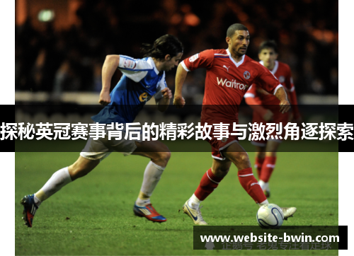 探秘英冠赛事背后的精彩故事与激烈角逐探索