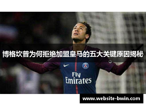 博格坎普为何拒绝加盟皇马的五大关键原因揭秘