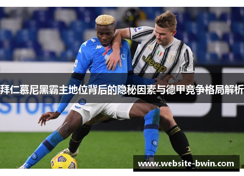 拜仁慕尼黑霸主地位背后的隐秘因素与德甲竞争格局解析 拜仁慕尼黑霸主地位背后的隐秘因素与德甲竞争格局解析