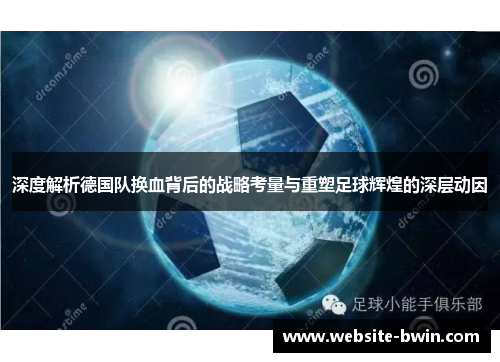 深度解析德国队换血背后的战略考量与重塑足球辉煌的深层动因