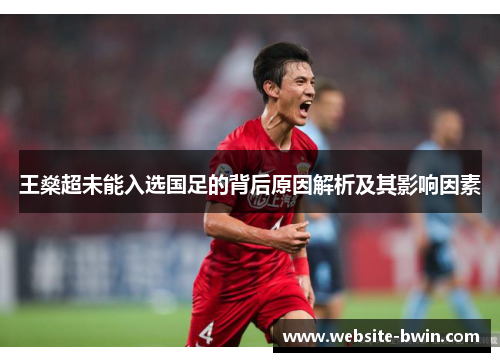 王燊超未能入选国足的背后原因解析及其影响因素 王燊超未能入选国足的背后原因解析及其影响因素