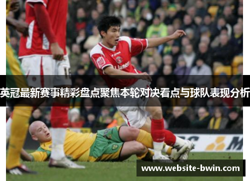 英冠最新赛事精彩盘点聚焦本轮对决看点与球队表现分析 英冠最新赛事精彩盘点聚焦本轮对决看点与球队表现分析
